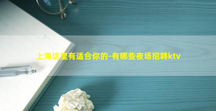上海这里有适合你的-有哪些夜场招聘ktv