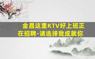 金昌这里KTV好上班正在招聘-请选择我成就你